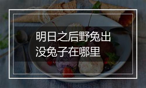 明日之后野兔出没兔子在哪里