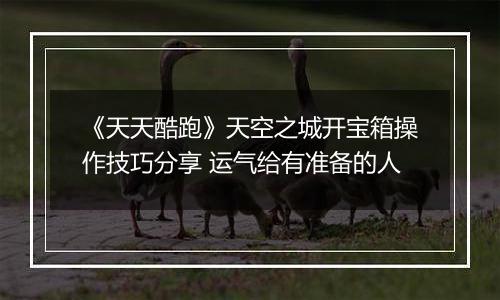 《天天酷跑》天空之城开宝箱操作技巧分享 运气给有准备的人