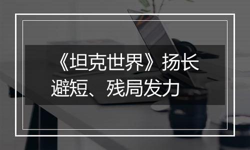 《坦克世界》扬长避短、残局发力