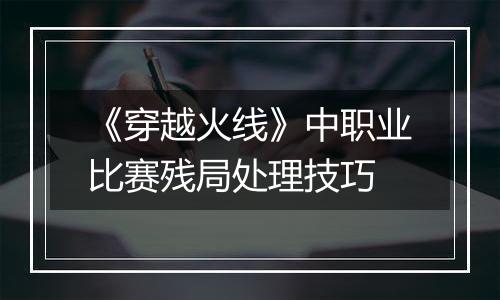 《穿越火线》中职业比赛残局处理技巧