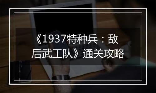 《1937特种兵：敌后武工队》通关攻略