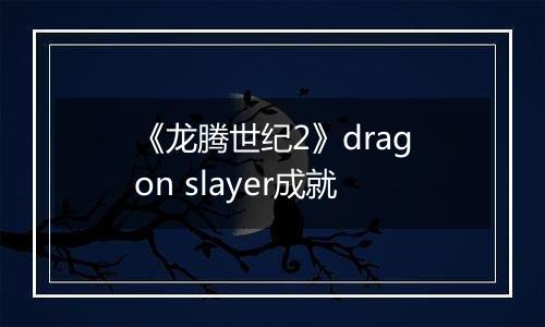 《龙腾世纪2》dragon slayer成就