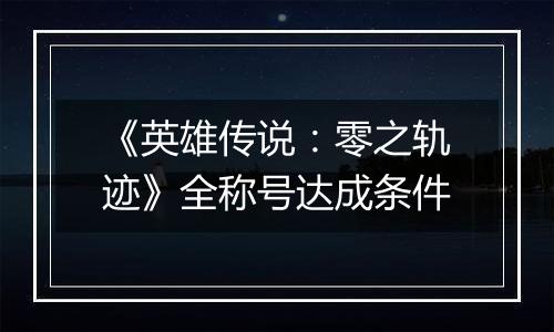 《英雄传说：零之轨迹》全称号达成条件