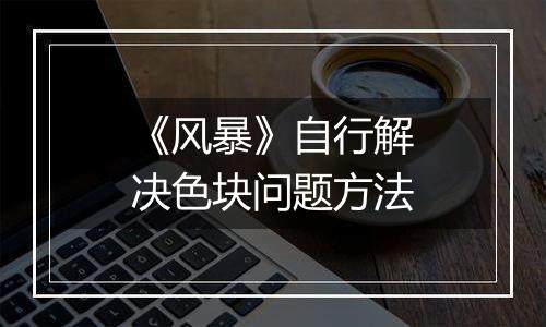 《风暴》自行解决色块问题方法