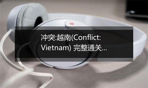 冲突:越南(Conflict:Vietnam) 完整通关攻略