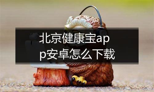 北京健康宝app安卓怎么下载