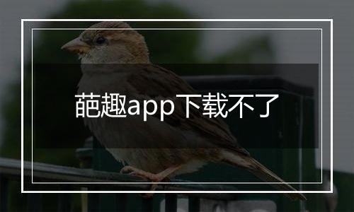 葩趣app下载不了