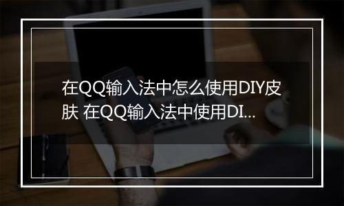 在QQ输入法中怎么使用DIY皮肤 在QQ输入法中使用DIY皮肤方法【步骤分享】