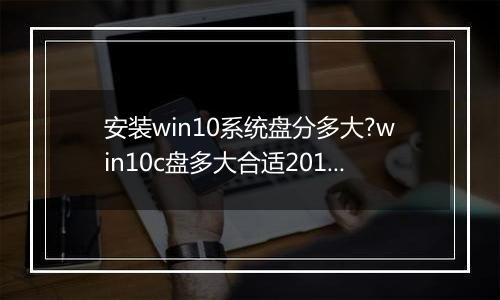 安装win10系统盘分多大?win10c盘多大合适2017